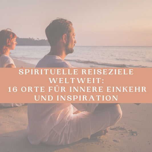 Spirituelle Reiseziele weltweit: 16 Orte für innere Einkehr und Inspiration