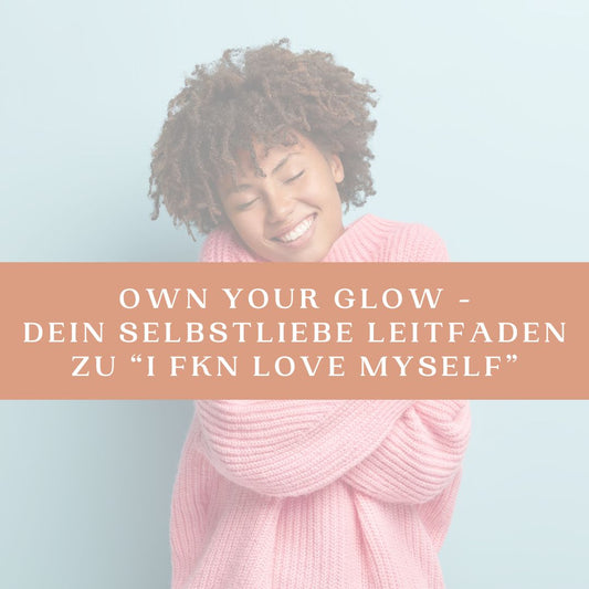 Own Your Glow - Dein Selbstliebe Leitfaden zu “I FKN LOVE MYSELF”